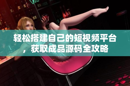 轻松搭建自己的短视频平台，获取成品源码全攻略