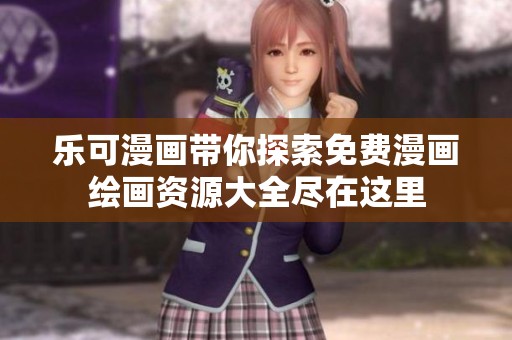 乐可漫画带你探索免费漫画绘画资源大全尽在这里