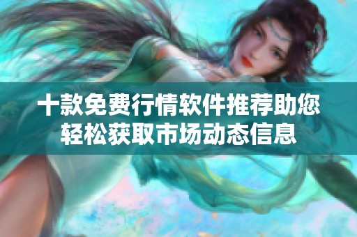 十款免费行情软件推荐助您轻松获取市场动态信息
