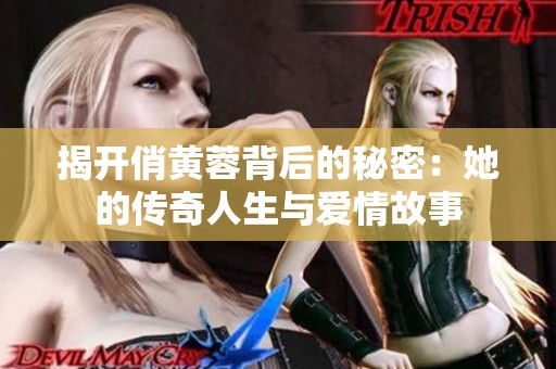 揭开俏黄蓉背后的秘密：她的传奇人生与爱情故事
