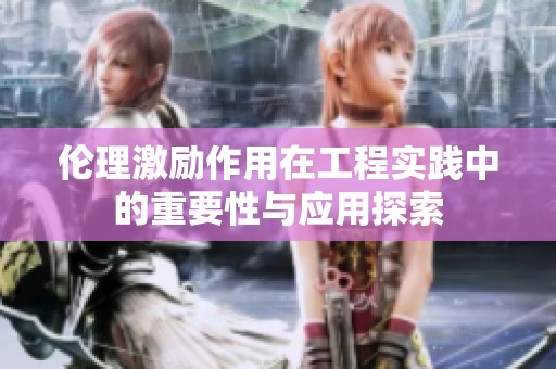 伦理激励作用在工程实践中的重要性与应用探索