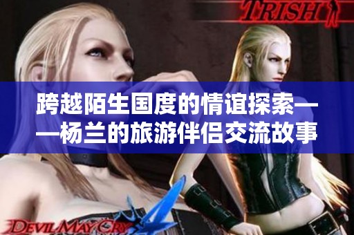 跨越陌生国度的情谊探索——杨兰的旅游伴侣交流故事