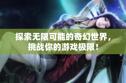 探索无限可能的奇幻世界，挑战你的游戏极限！