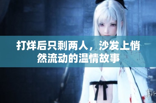 打烊后只剩两人，沙发上悄然流动的温情故事