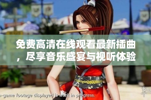 免费高清在线观看最新插曲，尽享音乐盛宴与视听体验
