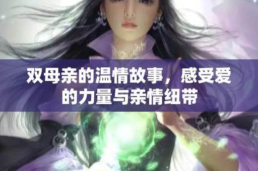 双母亲的温情故事，感受爱的力量与亲情纽带