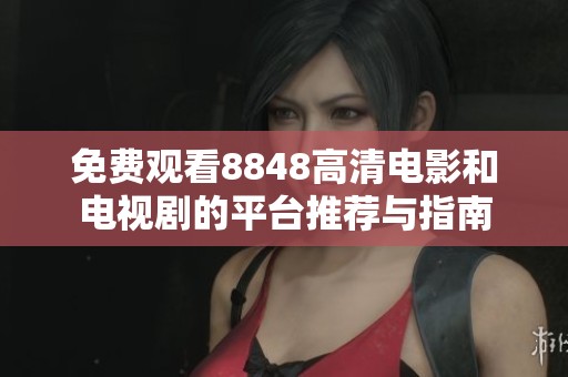 免费观看8848高清电影和电视剧的平台推荐与指南