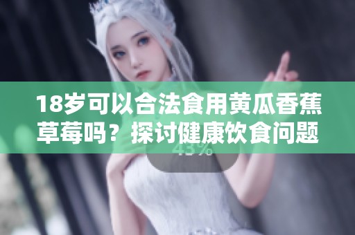 18岁可以合法食用黄瓜香蕉草莓吗？探讨健康饮食问题