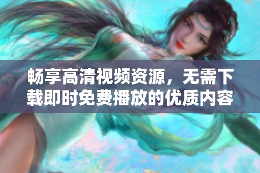 畅享高清视频资源，无需下载即时免费播放的优质内容