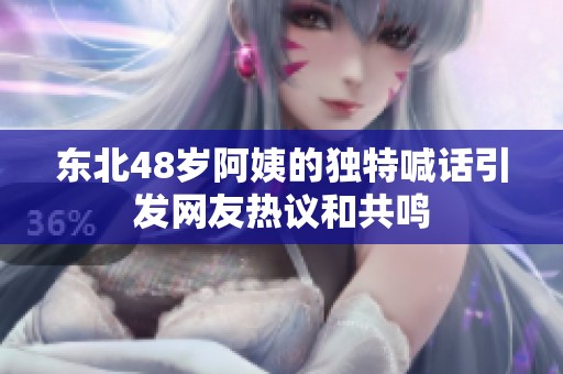 东北48岁阿姨的独特喊话引发网友热议和共鸣