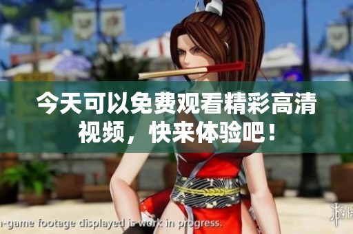 今天可以免费观看精彩高清视频，快来体验吧！