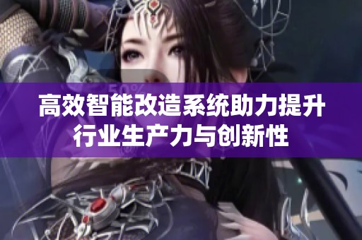 高效智能改造系统助力提升行业生产力与创新性