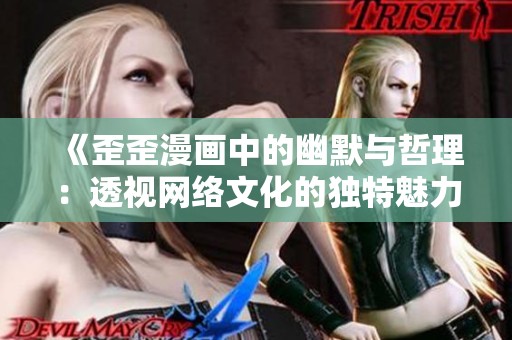 《歪歪漫画中的幽默与哲理：透视网络文化的独特魅力》