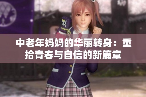 中老年妈妈的华丽转身：重拾青春与自信的新篇章
