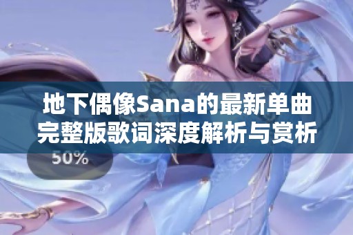 地下偶像Sana的最新单曲完整版歌词深度解析与赏析