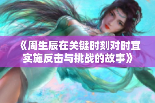 《周生辰在关键时刻对时宜实施反击与挑战的故事》