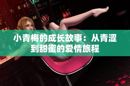 小青梅的成长故事：从青涩到甜蜜的爱情旅程