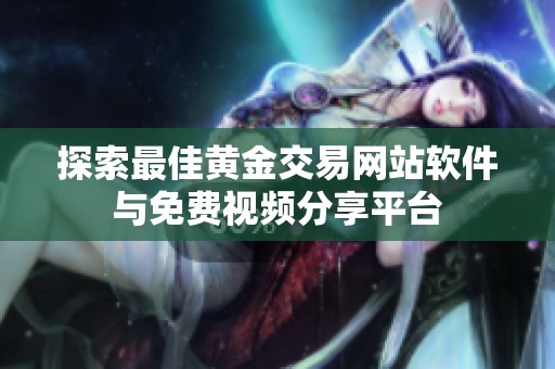 探索最佳黄金交易网站软件与免费视频分享平台