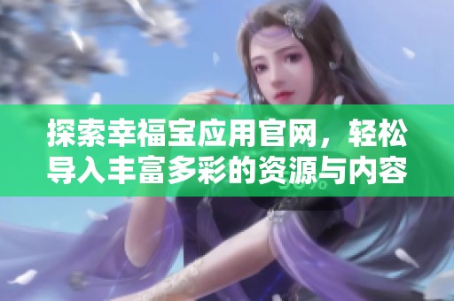 探索幸福宝应用官网，轻松导入丰富多彩的资源与内容