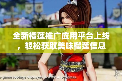 全新榴莲推广应用平台上线，轻松获取美味榴莲信息