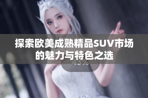 探索欧美成熟精品SUV市场的魅力与特色之选