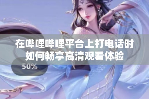 在哔哩哔哩平台上打电话时如何畅享高清观看体验