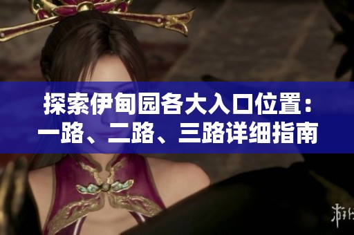 探索伊甸园各大入口位置：一路、二路、三路详细指南