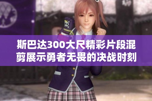 斯巴达300大尺精彩片段混剪展示勇者无畏的决战时刻