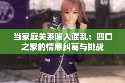 当家庭关系陷入混乱：四口之家的情感纠葛与挑战