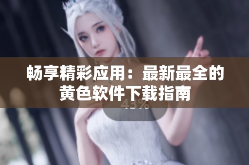 畅享精彩应用：最新最全的黄色软件下载指南