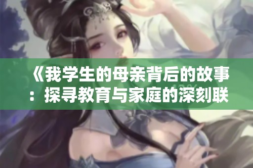 《我学生的母亲背后的故事：探寻教育与家庭的深刻联系》