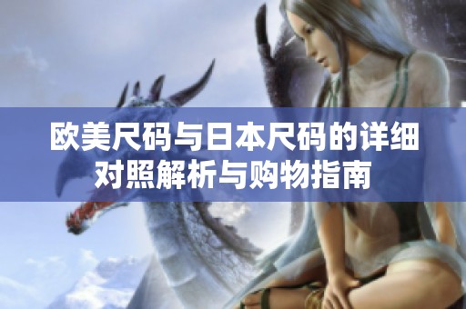 欧美尺码与日本尺码的详细对照解析与购物指南