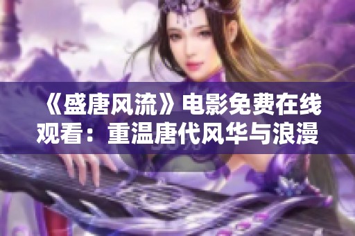《盛唐风流》电影免费在线观看：重温唐代风华与浪漫传奇