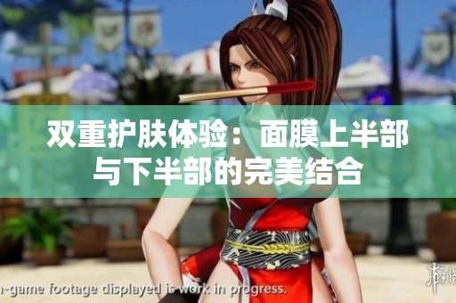 双重护肤体验：面膜上半部与下半部的完美结合