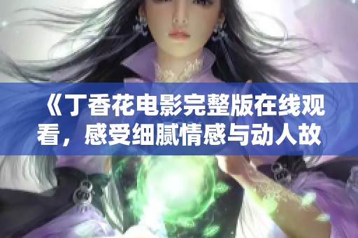 《丁香花电影完整版在线观看，感受细腻情感与动人故事》