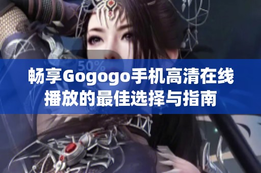 畅享Gogogo手机高清在线播放的最佳选择与指南