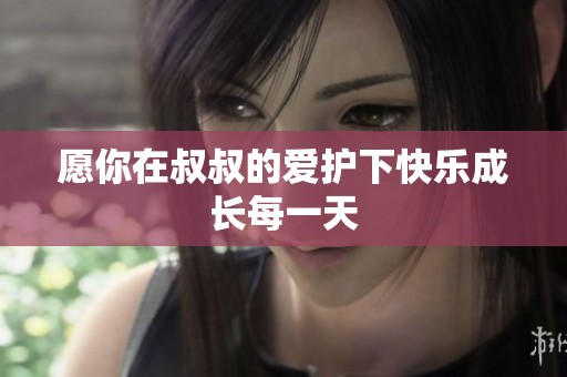 愿你在叔叔的爱护下快乐成长每一天