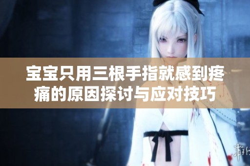 宝宝只用三根手指就感到疼痛的原因探讨与应对技巧