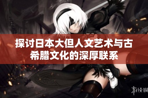 探讨日本大但人文艺术与古希腊文化的深厚联系