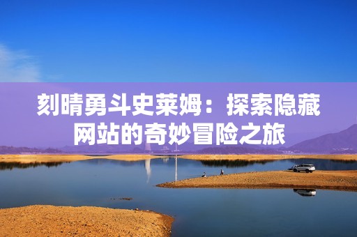 刻晴勇斗史莱姆：探索隐藏网站的奇妙冒险之旅