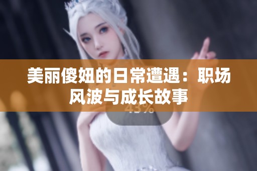 美丽傻妞的日常遭遇：职场风波与成长故事