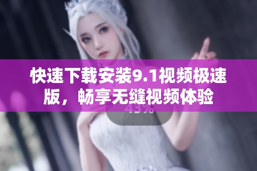 快速下载安装9.1视频极速版，畅享无缝视频体验