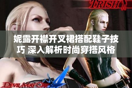妮露开襟开叉裙搭配鞋子技巧 深入解析时尚穿搭风格