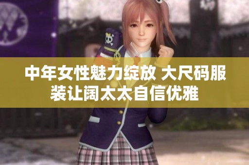 中年女性魅力绽放 大尺码服装让阔太太自信优雅