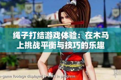 绳子打结游戏体验：在木马上挑战平衡与技巧的乐趣