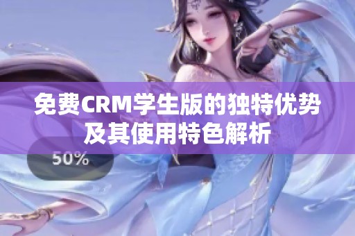 免费CRM学生版的独特优势及其使用特色解析