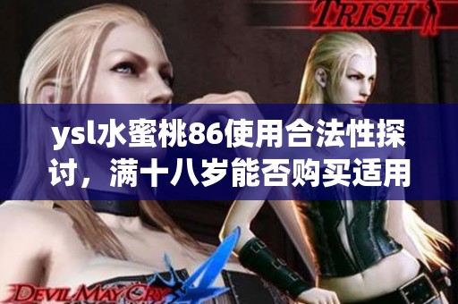 ysl水蜜桃86使用合法性探讨，满十八岁能否购买适用指南
