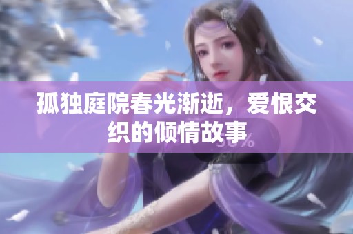 孤独庭院春光渐逝，爱恨交织的倾情故事