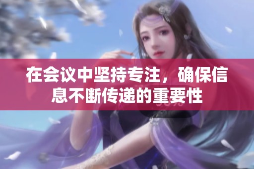 在会议中坚持专注，确保信息不断传递的重要性