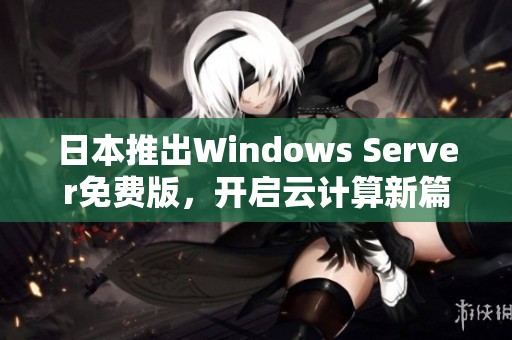 日本推出Windows Server免费版，开启云计算新篇章